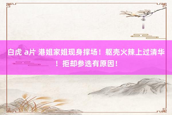 白虎 a片 港姐家姐现身撑场！躯壳火辣上过清华！拒却参选有原因！