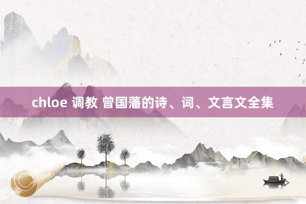 chloe 调教 曾国藩的诗、词、文言文全集
