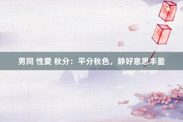 男同 性愛 秋分：平分秋色，静好意思丰盈