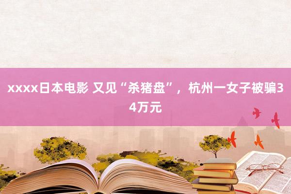 xxxx日本电影 又见“杀猪盘”，杭州一女子被骗34万元