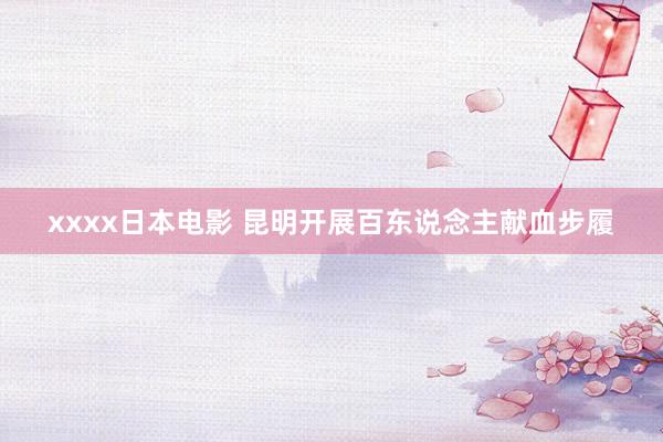 xxxx日本电影 昆明开展百东说念主献血步履