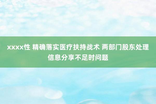 xxxx性 精确落实医疗扶持战术 两部门股东处理信息分享不足时问题