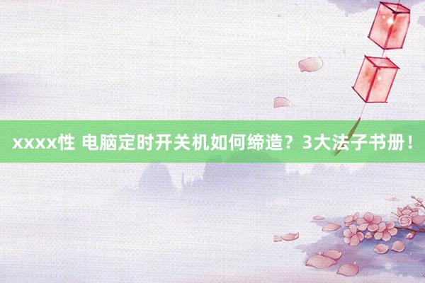 xxxx性 电脑定时开关机如何缔造？3大法子书册！