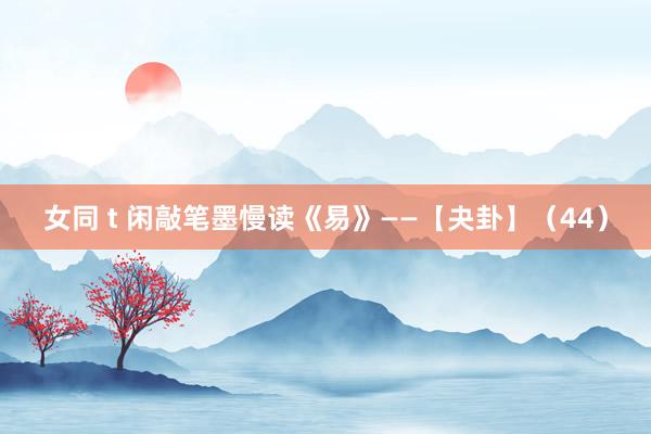 女同 t 闲敲笔墨慢读《易》——【夬卦】（44）
