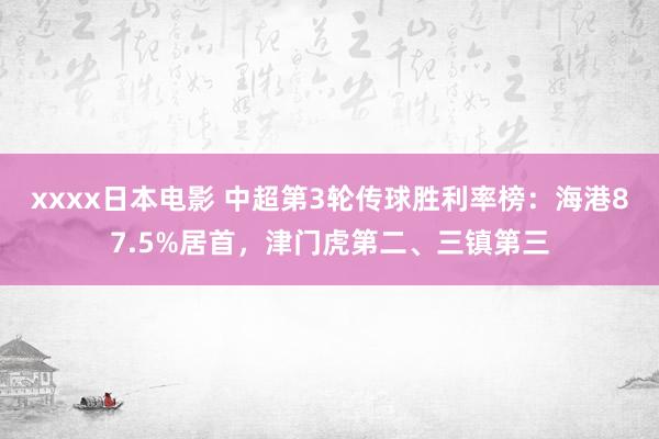 xxxx日本电影 中超第3轮传球胜利率榜：海港87.5%居首，津门虎第二、三镇第三