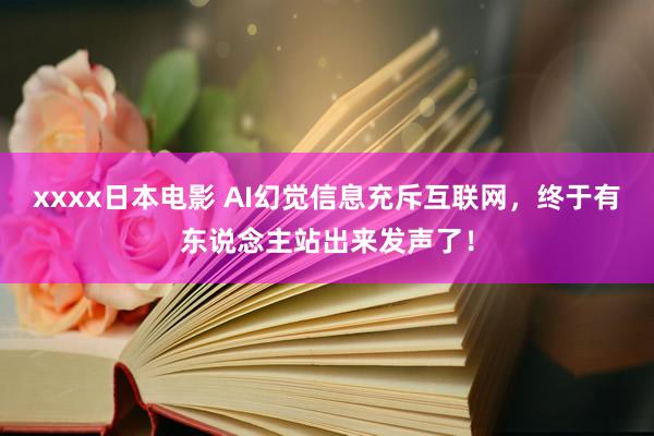 xxxx日本电影 AI幻觉信息充斥互联网，终于有东说念主站出来发声了！