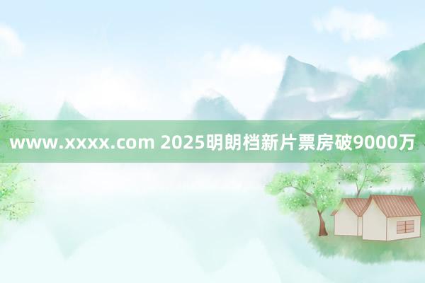 www.xxxx.com 2025明朗档新片票房破9000万