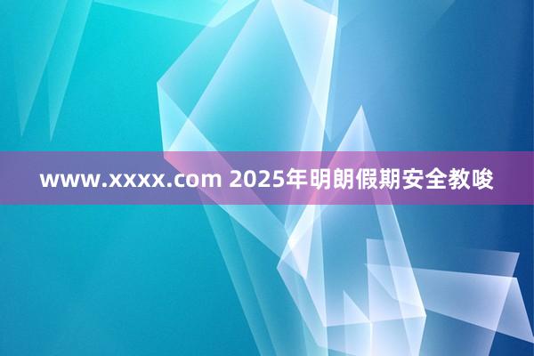 www.xxxx.com 2025年明朗假期安全教唆