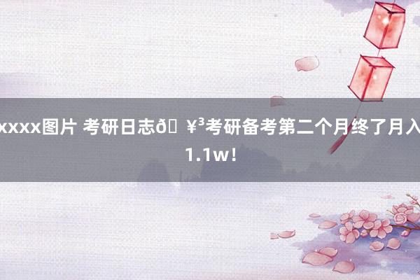 xxxx图片 考研日志🥳考研备考第二个月终了月入1.1w!