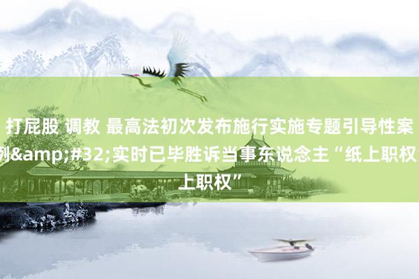 打屁股 调教 最高法初次发布施行实施专题引导性案例&#32;实时已毕胜诉当事东说念主“纸上职权”