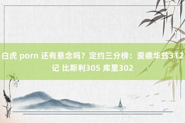 白虎 porn 还有悬念吗？定约三分榜：爱德华兹312记 比斯利305 库里302
