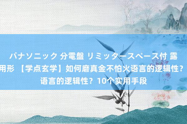 パナソニック 分電盤 リミッタースペース付 露出・半埋込両用形 【学点玄学】如何磨真金不怕火语言的逻辑性？10个实用手段