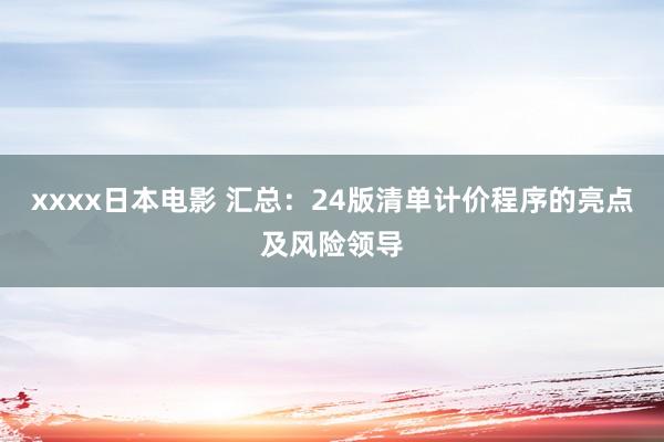 xxxx日本电影 汇总：24版清单计价程序的亮点及风险领导