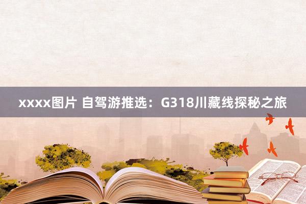 xxxx图片 自驾游推选：G318川藏线探秘之旅
