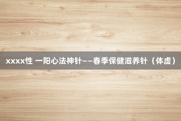 xxxx性 一阳心法神针——春季保健滋养针（体虚）