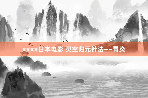 xxxx日本电影 灵空归元针法——胃炎